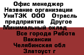 Офис-менеджер › Название организации ­ УниТЭК, ООО › Отрасль предприятия ­ Другое › Минимальный оклад ­ 17 000 - Все города Работа » Вакансии   . Челябинская обл.,Златоуст г.